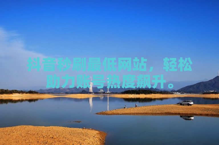 抖音秒刷最低网站，轻松助力账号热度飙升。