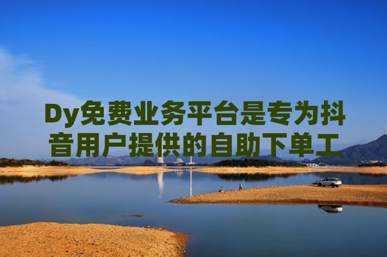 Dy免费业务平台是专为抖音用户提供的自助下单工具，全天候服务，操作便捷。