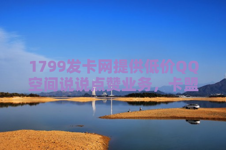 1799发卡网提供低价QQ空间说说点赞业务，卡盟发卡网助力。