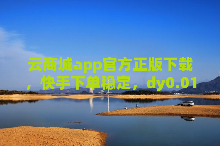 云商城app官方正版下载，快手下单稳定，dy0.01刷量，qq访客记录显示不全。