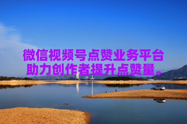 微信视频号点赞业务平台助力创作者提升点赞量。
