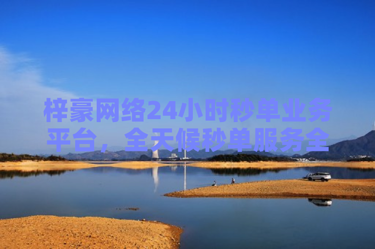 梓豪网络24小时秒单业务平台，全天候秒单服务全新上线！