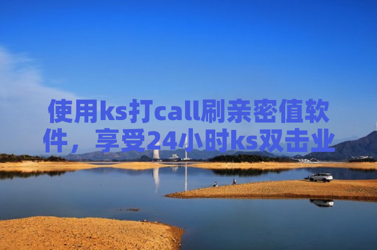 使用ks打call刷亲密值软件，享受24小时ks双击业务。