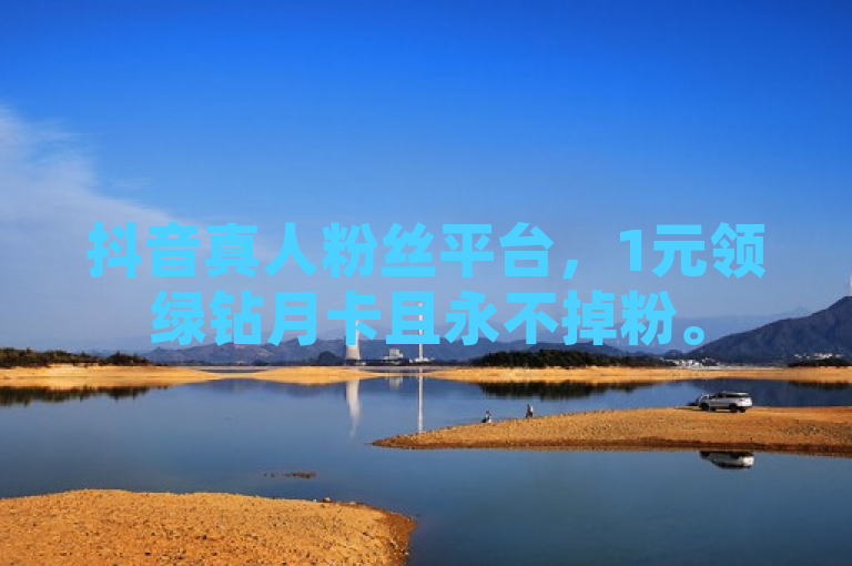 抖音真人粉丝平台，1元领绿钻月卡且永不掉粉。