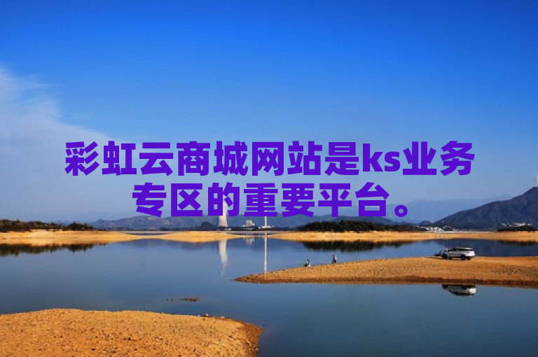 彩虹云商城网站是ks业务专区的重要平台。