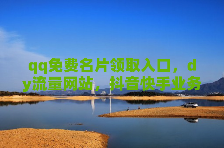 qq免费名片领取入口，dy流量网站，抖音快手业务平台。