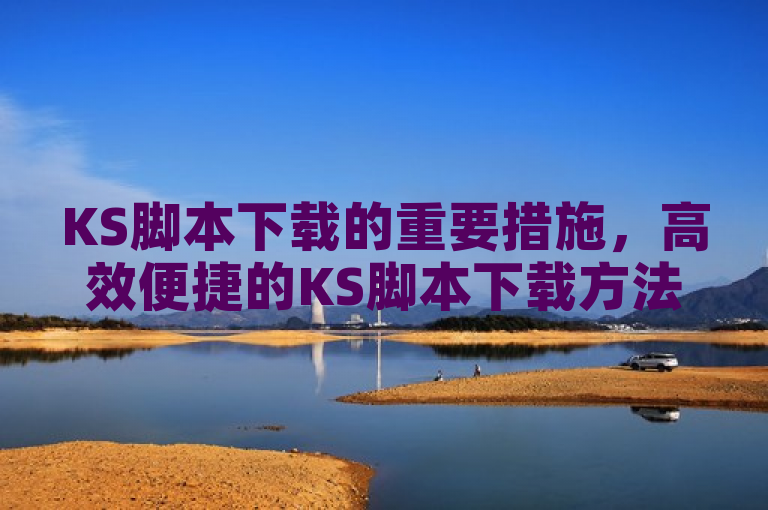 KS脚本下载的重要措施，高效便捷的KS脚本下载方法！新人必备！