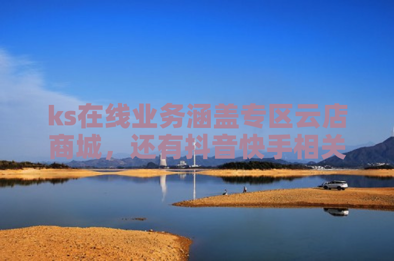 ks在线业务涵盖专区云店商城，还有抖音快手相关自助服务。