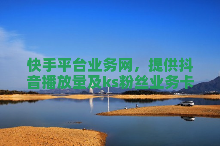 快手平台业务网，提供抖音播放量及ks粉丝业务卡盟服务。