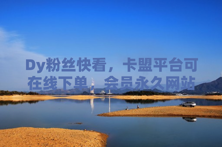 Dy粉丝快看，卡盟平台可在线下单，会员永久网站等你哦。
