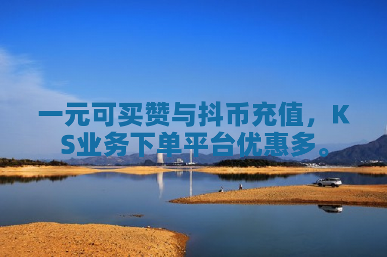 一元可买赞与抖币充值，KS业务下单平台优惠多。