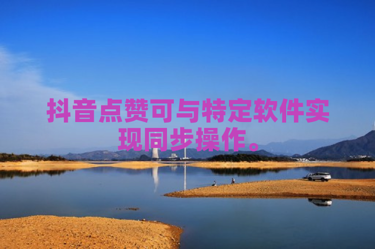 抖音点赞可与特定软件实现同步操作。