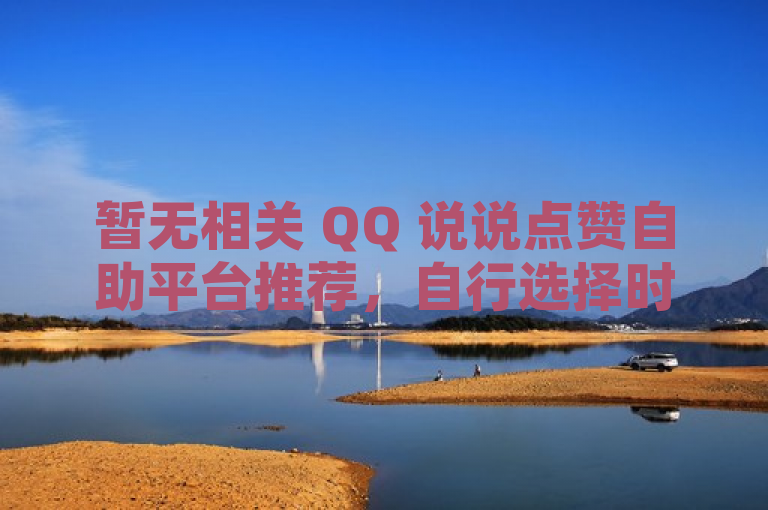 暂无相关 QQ 说说点赞自助平台推荐，自行选择时需谨慎。