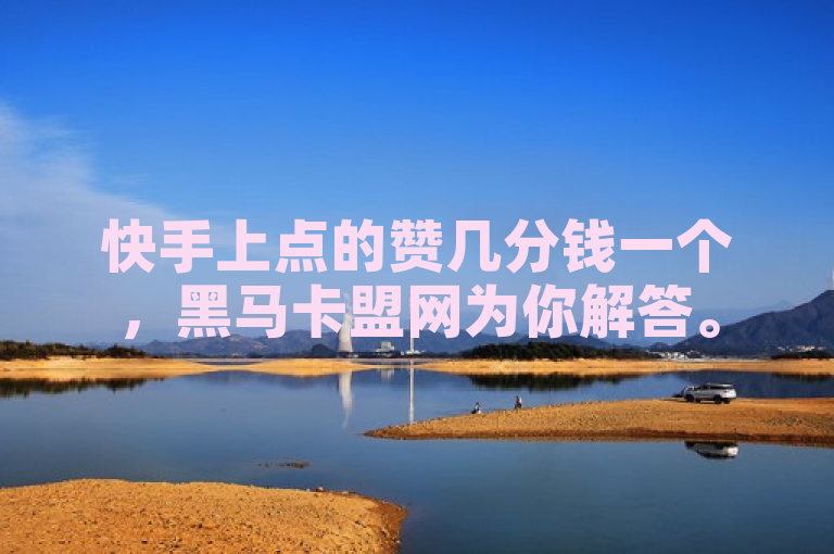 快手上点的赞几分钱一个，黑马卡盟网为你解答。