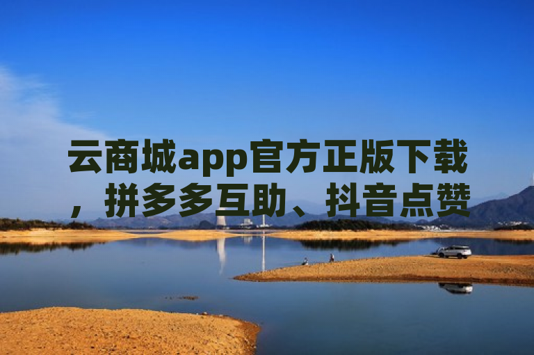 云商城app官方正版下载，拼多多互助、抖音点赞查看权限设置。