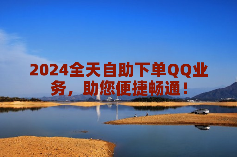 2024全天自助下单QQ业务，助您便捷畅通！