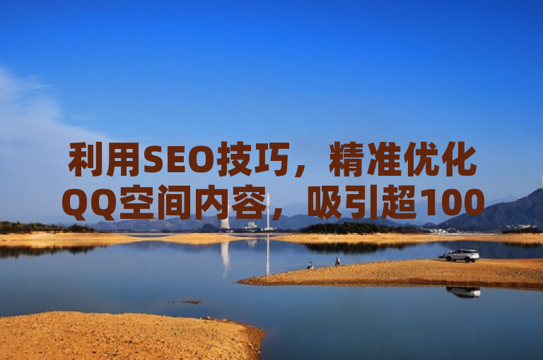 利用SEO技巧，精准优化QQ空间内容，吸引超10000访客，助力营销成功。
