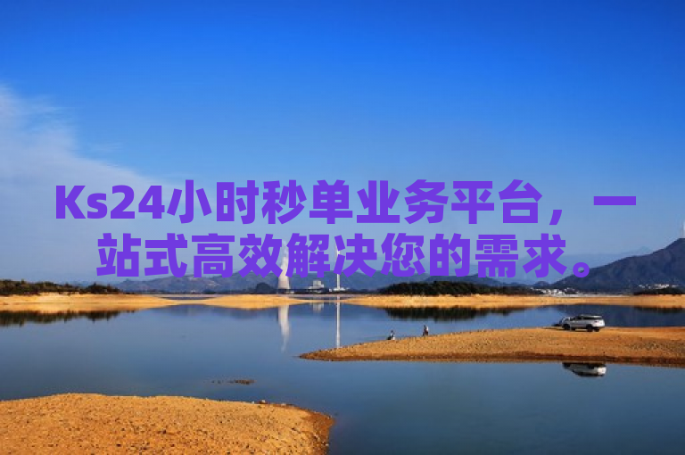 Ks24小时秒单业务平台，一站式高效解决您的需求。