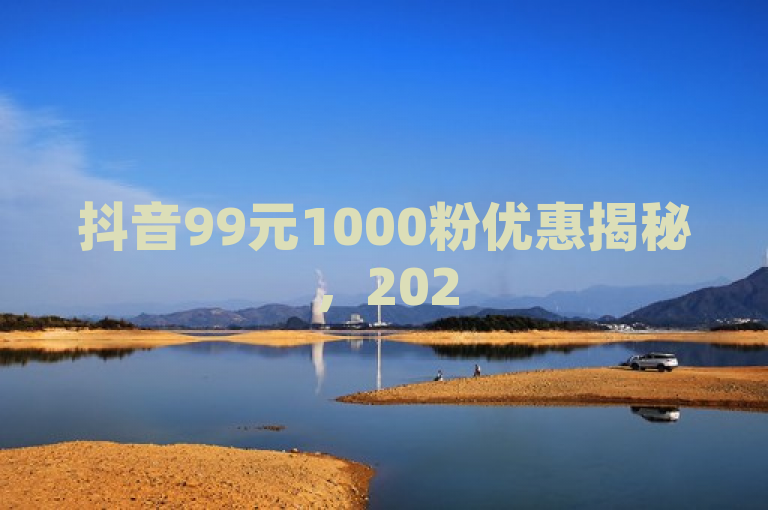抖音99元1000粉优惠揭秘，2025年必学！