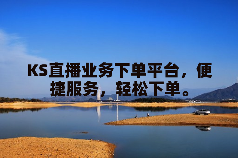 KS直播业务下单平台，便捷服务，轻松下单。