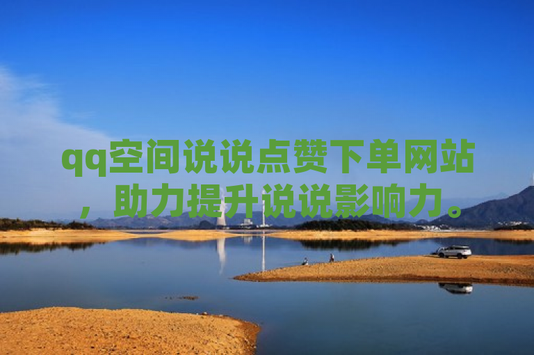 qq空间说说点赞下单网站，助力提升说说影响力。