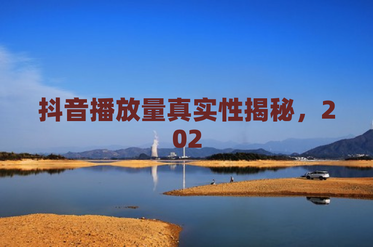 抖音播放量真实性揭秘，2025年必学！