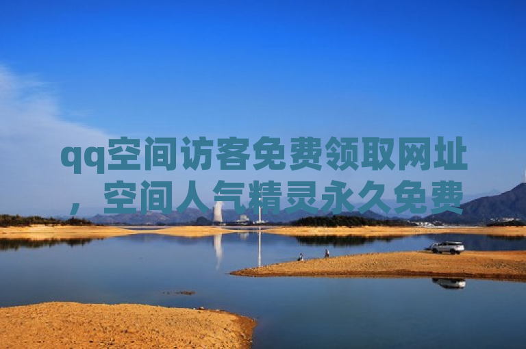 qq空间访客免费领取网址，空间人气精灵永久免费版等你体验。