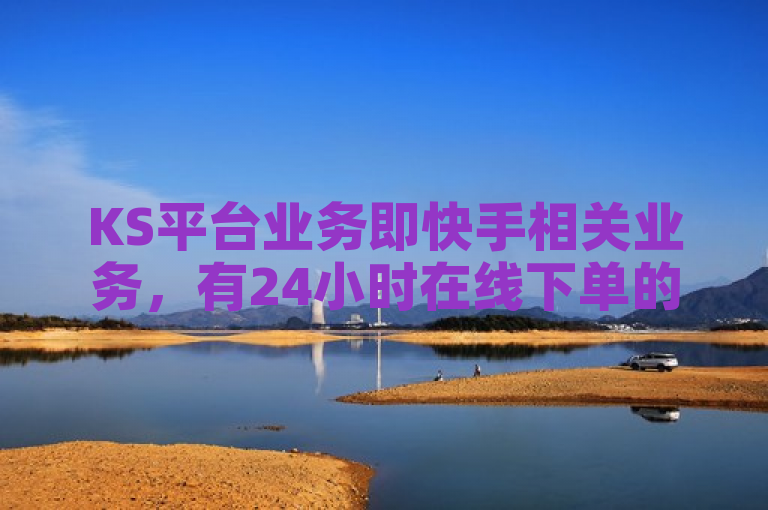 KS平台业务即快手相关业务，有24小时在线下单的低价网站。