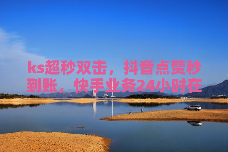 ks超秒双击，抖音点赞秒到账，快手业务24小时在线下单微信支付，DY粉丝业务网揭秘！