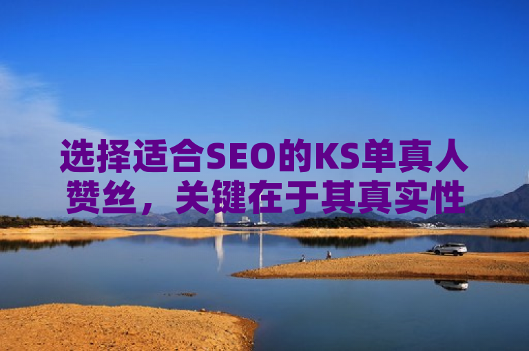 选择适合SEO的KS单真人赞丝，关键在于其真实性和活跃度。