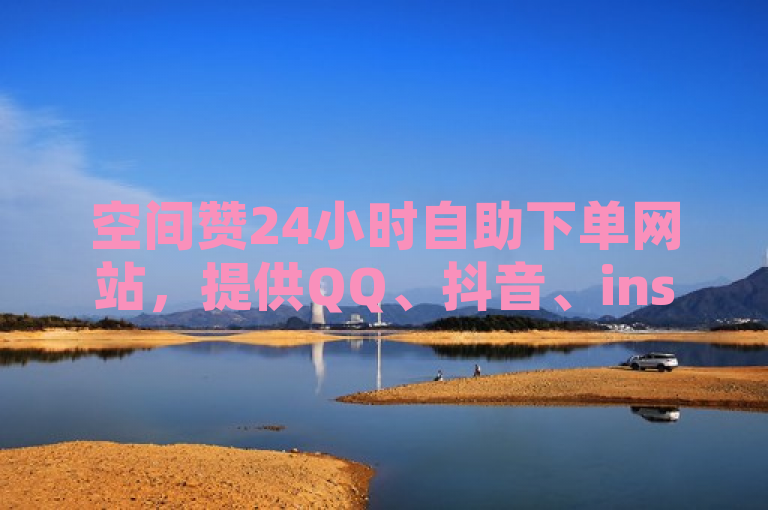 空间赞24小时自助下单网站，提供QQ、抖音、ins等多平台低价自助下单服务。