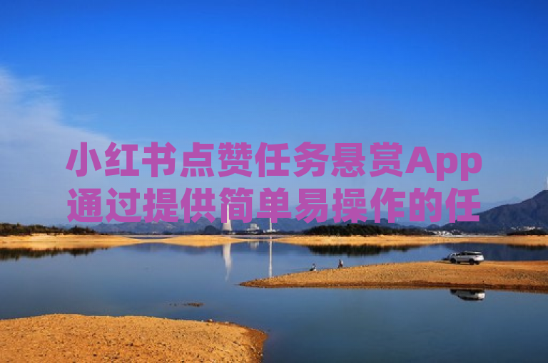 小红书点赞任务悬赏App通过提供简单易操作的任务，如点赞、关注等，让用户在轻松完成任务的同时获得收益。