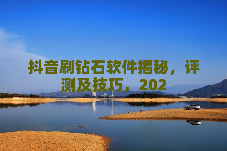 抖音刷钻石软件揭秘，评测及技巧，2025必学！