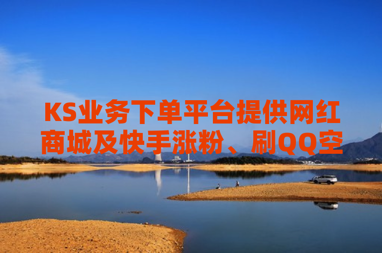 KS业务下单平台提供网红商城及快手涨粉、刷QQ空间访客服务。