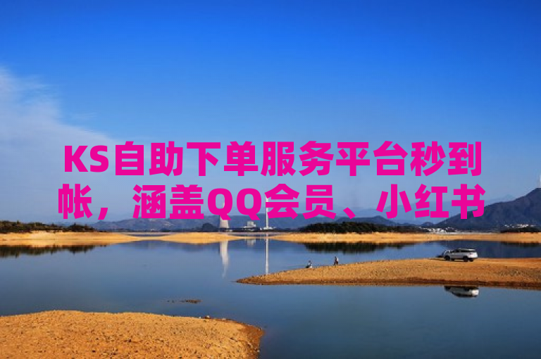 KS自助下单服务平台秒到帐，涵盖QQ会员、小红书、抖音业务。