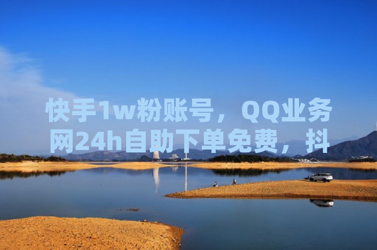 快手1w粉账号，QQ业务网24h自助下单免费，抖音涨粉难，fouyin平台低价。