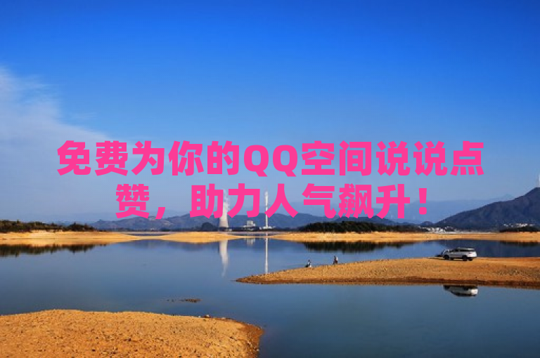 免费为你的QQ空间说说点赞，助力人气飙升！