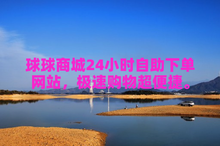 球球商城24小时自助下单网站，极速购物超便捷。