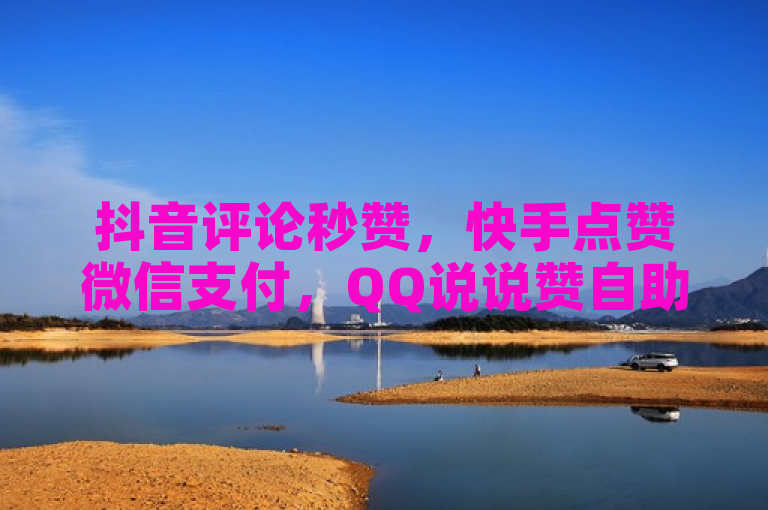抖音评论秒赞，快手点赞微信支付，QQ说说赞自助平台免费领！