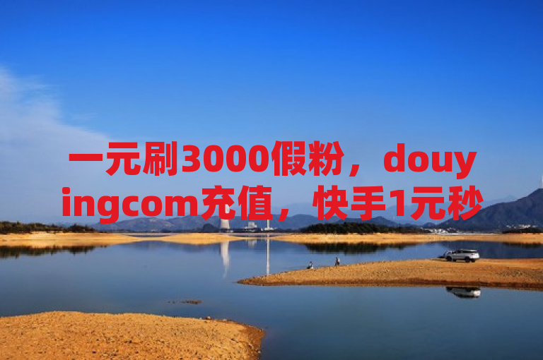 一元刷3000假粉，douyingcom充值，快手1元秒赞，qq业务网站低价。