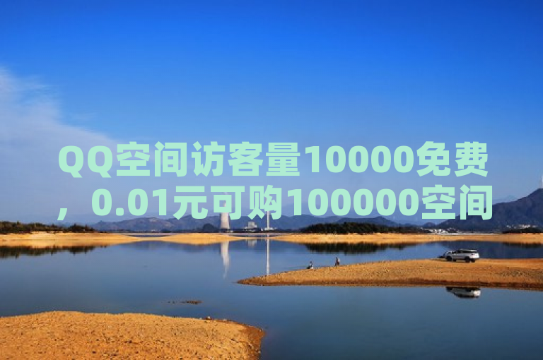 QQ空间访客量10000免费，0.01元可购100000空间访客。