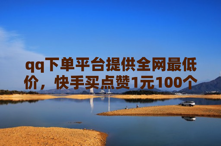 qq下单平台提供全网最低价，快手买点赞1元100个，还批发影视会员。