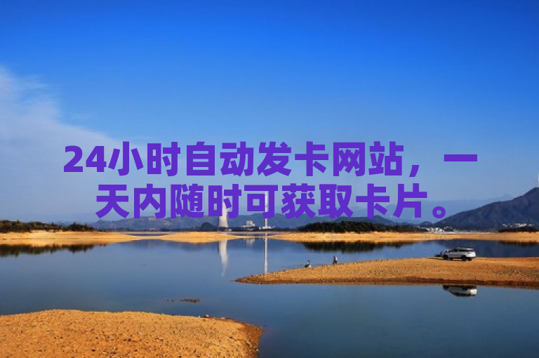 24小时自动发卡网站，一天内随时可获取卡片。
