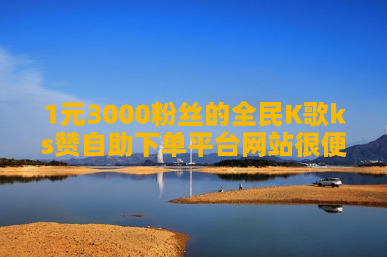 1元3000粉丝的全民K歌ks赞自助下单平台网站很便宜。