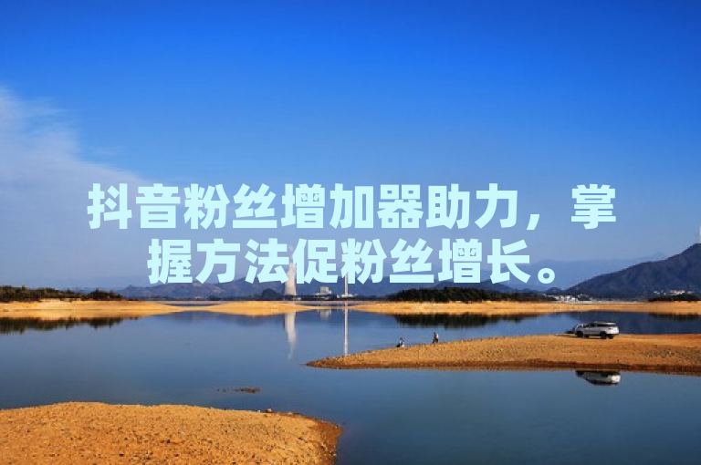 抖音粉丝增加器助力，掌握方法促粉丝增长。