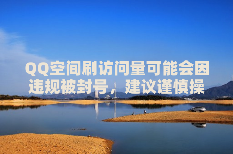 QQ空间刷访问量可能会因违规被封号，建议谨慎操作。
