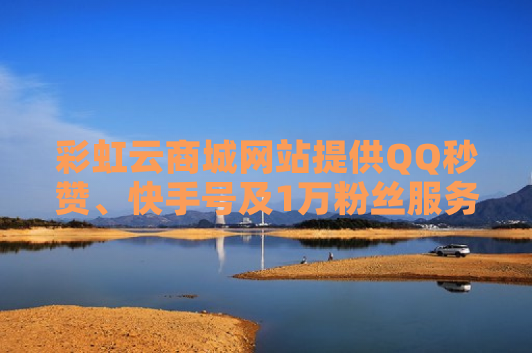 彩虹云商城网站提供QQ秒赞、快手号及1万粉丝服务，24小时自助下单享全网最低价。