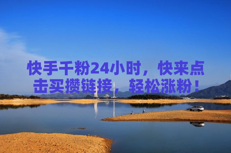 快手千粉24小时，快来点击买攒链接，轻松涨粉！