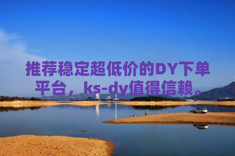 推荐稳定超低价的DY下单平台，ks-dy值得信赖。