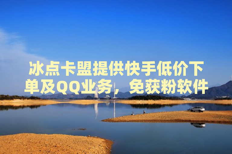 冰点卡盟提供快手低价下单及QQ业务，免获粉软件。